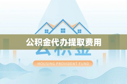 云城公积金代办提取费用