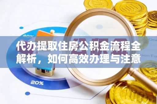 云城代办提取住房公积金流程全解析，如何高效办理与注意事项