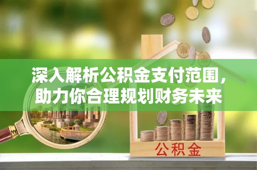 云城深入解析公积金支付范围，助力你合理规划财务未来