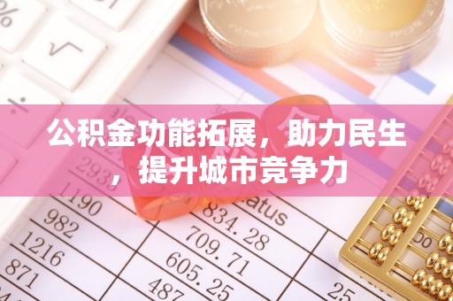 云城公积金功能拓展，助力民生，提升城市竞争力