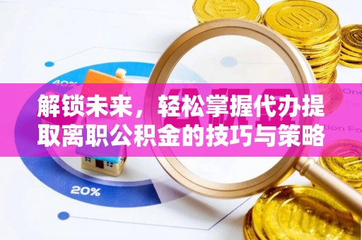 云城解锁未来，轻松掌握代办提取离职公积金的技巧与策略