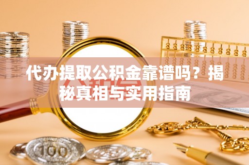 云城代办提取公积金靠谱吗？揭秘真相与实用指南