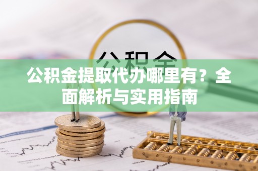 云城公积金提取代办哪里有？全面解析与实用指南