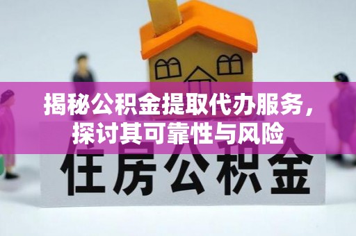 云城揭秘公积金提取代办服务，探讨其可靠性与风险