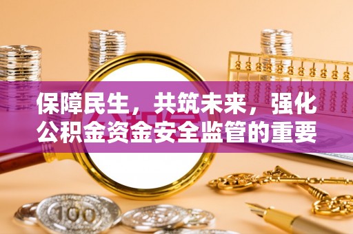 云城保障民生，共筑未来，强化公积金资金安全监管的重要性
