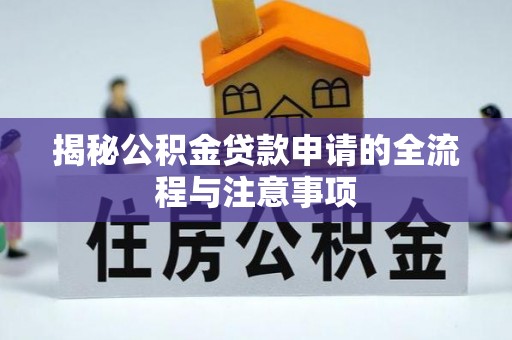 云城揭秘公积金贷款申请的全流程与注意事项