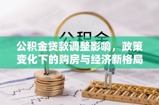 云城公积金贷款调整影响，政策变化下的购房与经济新格局