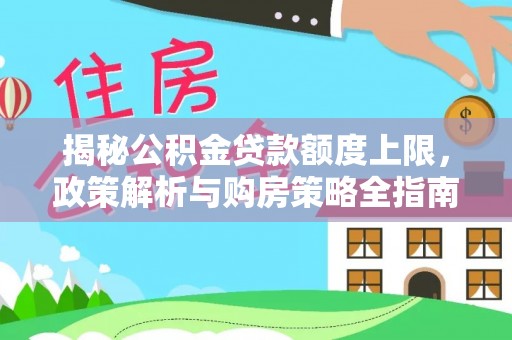 云城揭秘公积金贷款额度上限，政策解析与购房策略全指南