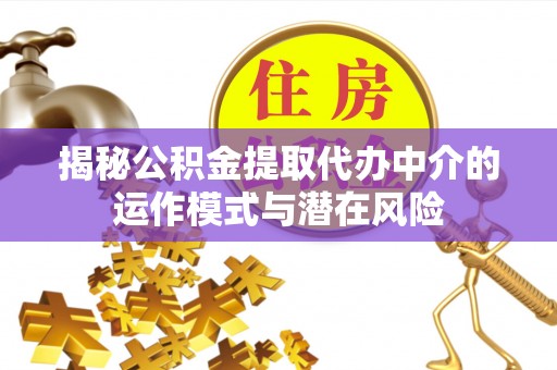 云城揭秘公积金提取代办中介的运作模式与潜在风险