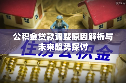云城公积金贷款调整原因解析与未来趋势探讨