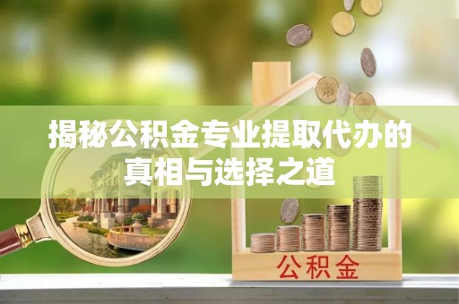 云城揭秘公积金专业提取代办的真相与选择之道