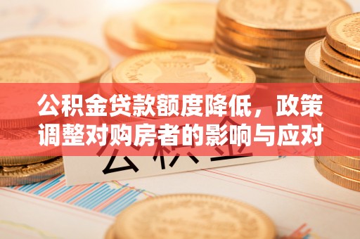 云城公积金贷款额度降低，政策调整对购房者的影响与应对策略