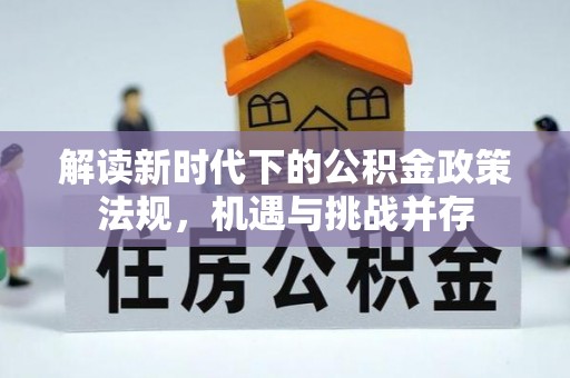云城解读新时代下的公积金政策法规，机遇与挑战并存