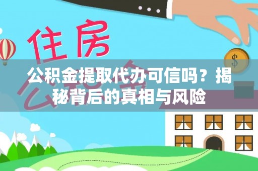 云城公积金提取代办可信吗？揭秘背后的真相与风险