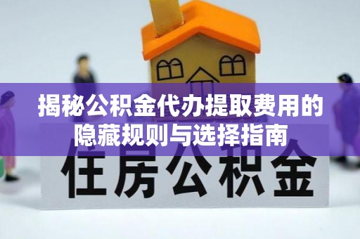 云城揭秘公积金代办提取费用的隐藏规则与选择指南