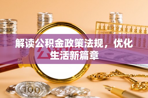 云城解读公积金政策法规，优化生活新篇章