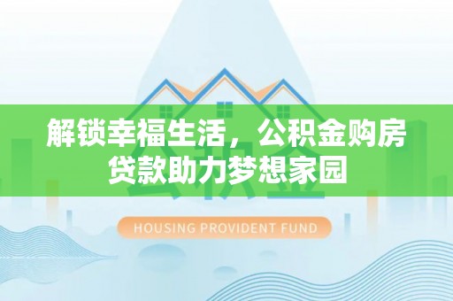 云城解锁幸福生活，公积金购房贷款助力梦想家园