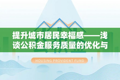 云城提升城市居民幸福感——浅谈公积金服务质量的优化与未来