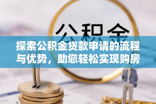 云城探索公积金贷款申请的流程与优势，助您轻松实现购房梦想