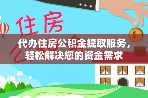 云城代办住房公积金提取服务，轻松解决您的资金需求