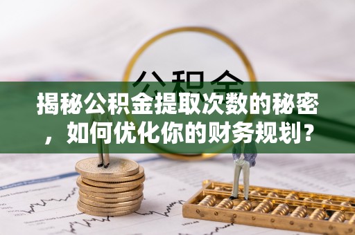 云城揭秘公积金提取次数的秘密，如何优化你的财务规划？