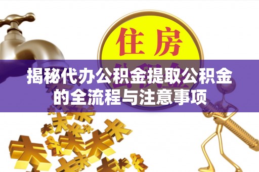 云城揭秘代办公积金提取公积金的全流程与注意事项