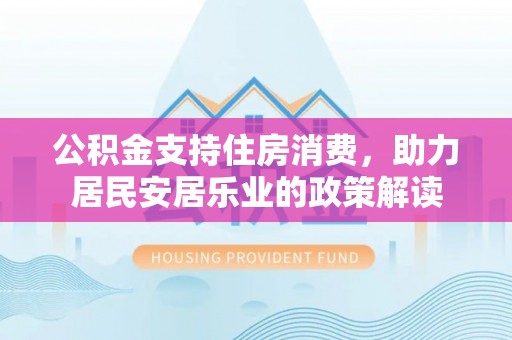 云城公积金支持住房消费，助力居民安居乐业的政策解读