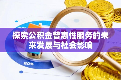 云城探索公积金普惠性服务的未来发展与社会影响