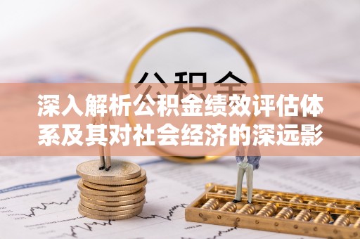 云城深入解析公积金绩效评估体系及其对社会经济的深远影响