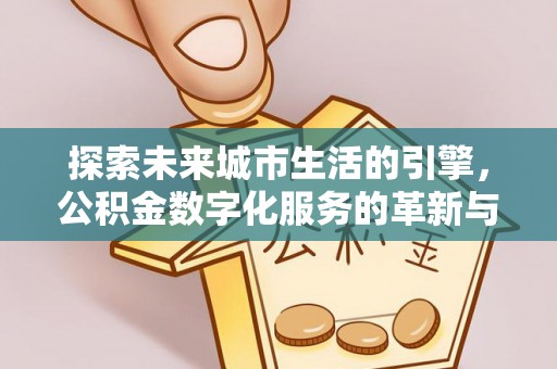 云城探索未来城市生活的引擎，公积金数字化服务的革新与实践