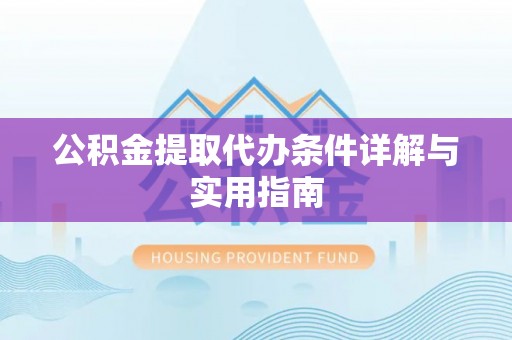 云城公积金提取代办条件详解与实用指南
