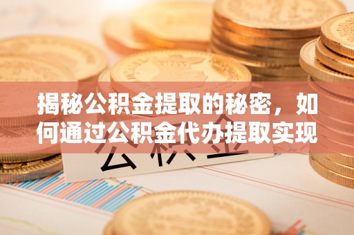 云城揭秘公积金提取的秘密，如何通过公积金代办提取实现财务自由
