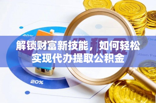 云城解锁财富新技能，如何轻松实现代办提取公积金