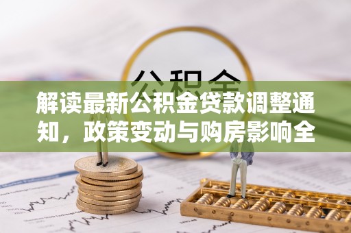云城解读最新公积金贷款调整通知，政策变动与购房影响全解析