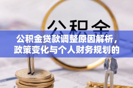 云城公积金贷款调整原因解析，政策变化与个人财务规划的影响