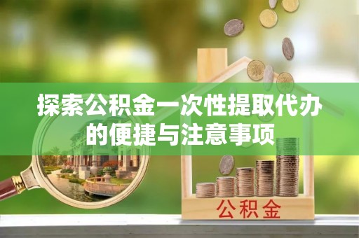 云城探索公积金一次性提取代办的便捷与注意事项