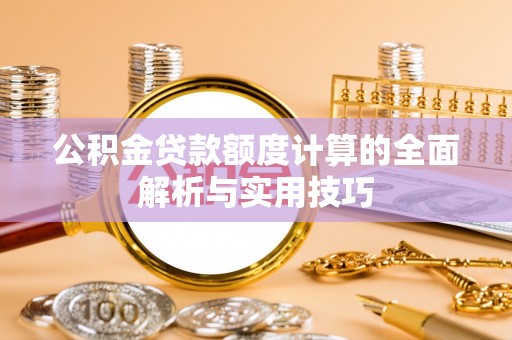 云城公积金贷款额度计算的全面解析与实用技巧