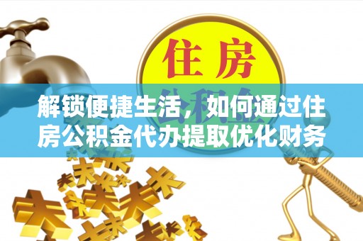 云城解锁便捷生活，如何通过住房公积金代办提取优化财务规划