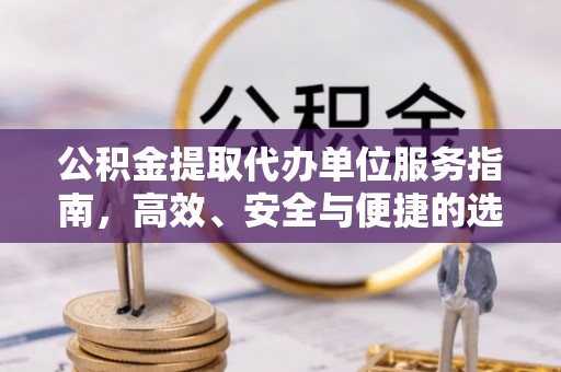 云城公积金提取代办单位服务指南，高效、安全与便捷的选择