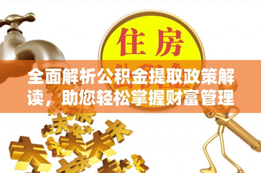 云城全面解析公积金提取政策解读，助您轻松掌握财富管理新方向