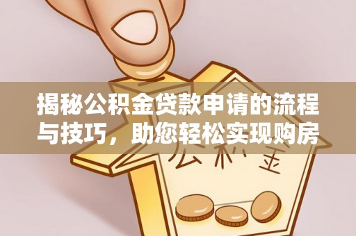云城揭秘公积金贷款申请的流程与技巧，助您轻松实现购房梦