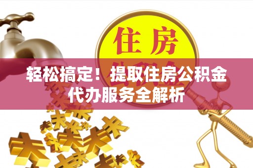 云城轻松搞定！提取住房公积金代办服务全解析
