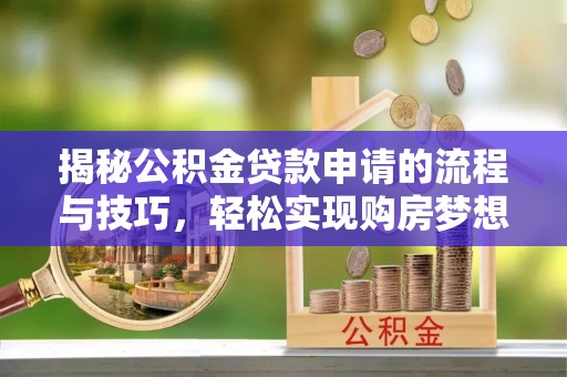 云城揭秘公积金贷款申请的流程与技巧，轻松实现购房梦想