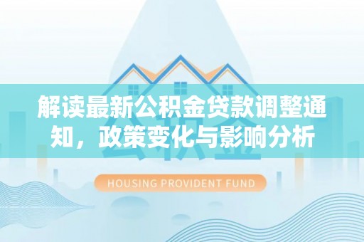 云城解读最新公积金贷款调整通知，政策变化与影响分析