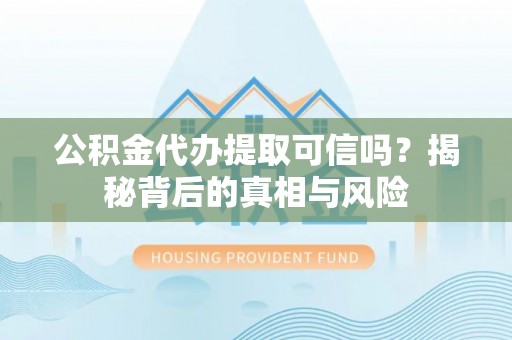 云城公积金代办提取可信吗？揭秘背后的真相与风险