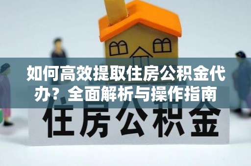 云城如何高效提取住房公积金代办？全面解析与操作指南