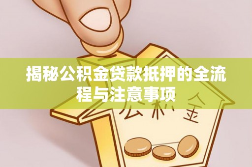 云城揭秘公积金贷款抵押的全流程与注意事项