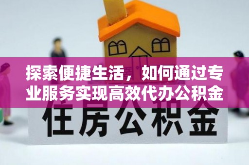云城探索便捷生活，如何通过专业服务实现高效代办公积金提取