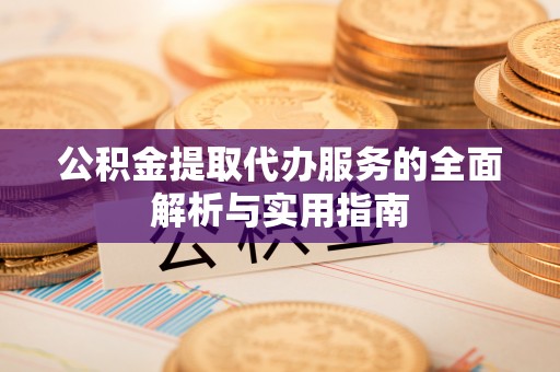 云城公积金提取代办服务的全面解析与实用指南
