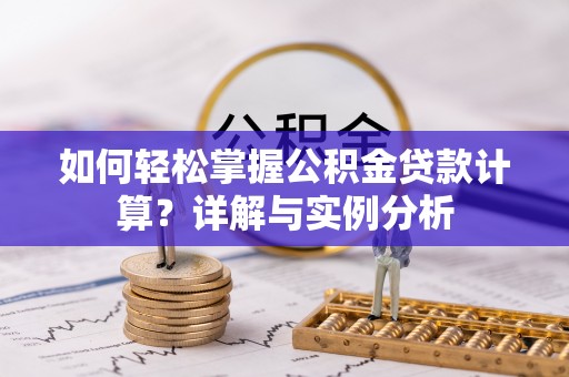 云城如何轻松掌握公积金贷款计算？详解与实例分析